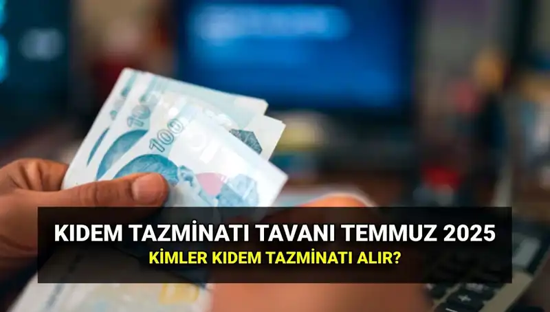 Temmuz 2025 Kıdem Tazminatı Tavan Ücreti: Merak Edilen Tüm Detaylar