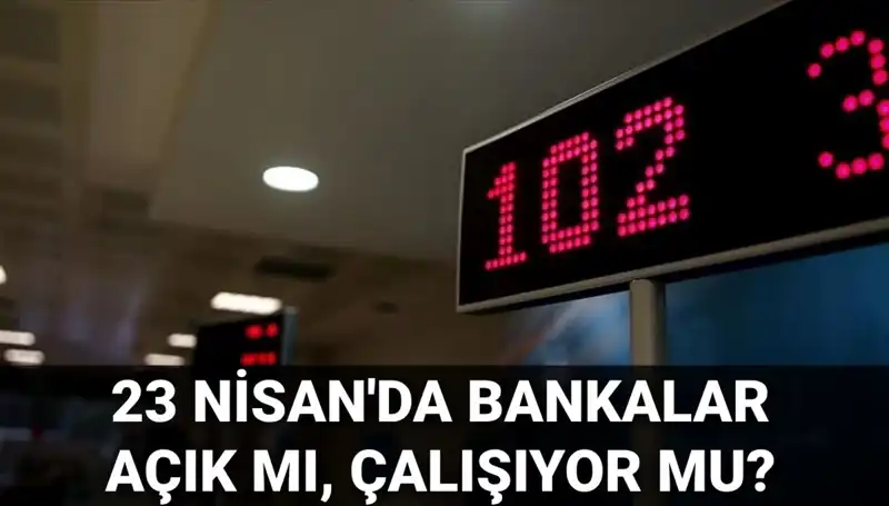 23 Nisan’da Bankalar Açık mı? Tatil İşlemleri ve Diğer Detaylar