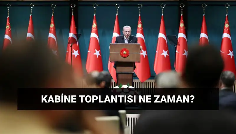 Bugünkü Kabine Toplantısı Ne Zaman? Tüm Gözler Toplantıda